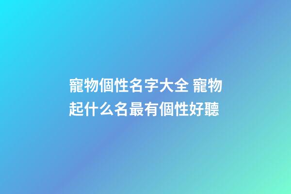 寵物個性名字大全 寵物起什么名最有個性好聽